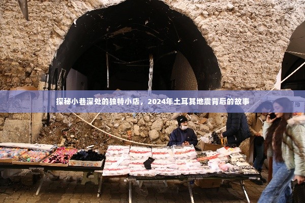 探秘小巷独特小店背后的故事,土耳其地震背后的秘密揭晓