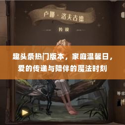 趣头条热门版本下的家庭温馨日,爱的传递与陪伴的魔法时刻