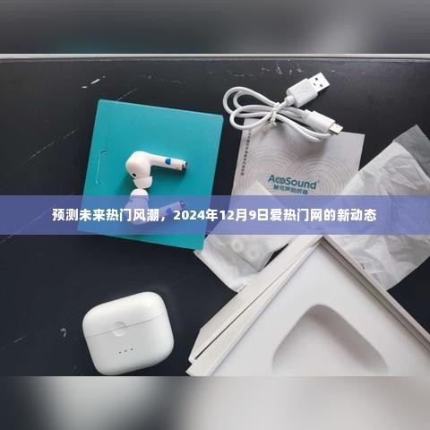 预测未来热门风潮,爱热门网新动态揭秘(2024年12月9日)