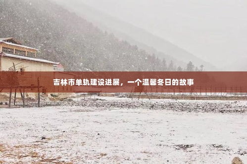 吉林市单轨建设进展,冬日里的温馨故事