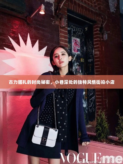 古力娜扎的时尚秘诀,小巷风情街拍小店的独特魅力