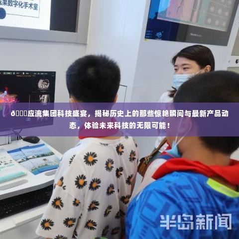 应流集团科技盛宴,揭秘历史惊艳瞬间,展望未来科技无限可能