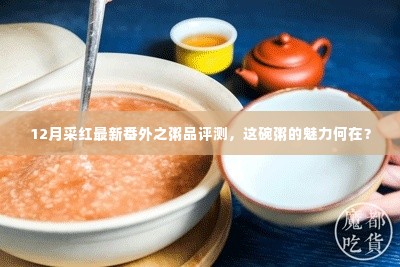 12月采红粥品评测揭秘,探究这碗粥的魅力之源