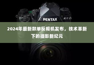 技术革新引领摄影新纪元,2024年最新款单反相机发布