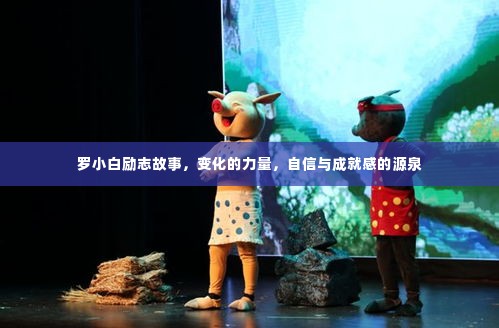 罗小白的励志之旅,变化的力量,自信与成就感的源泉