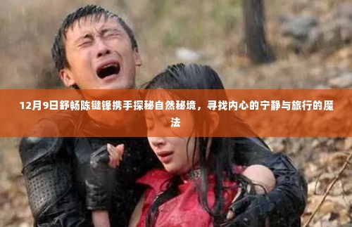 舒畅陈键锋携手探寻自然秘境,寻找内心的宁静与旅行的魔法之旅