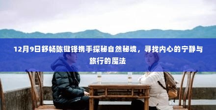 舒畅陈键锋携手探寻自然秘境,寻找内心的宁静与旅行的魔法之旅