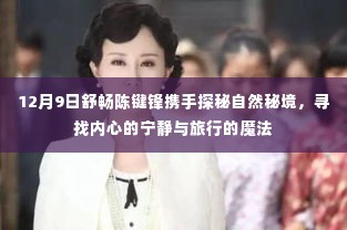 舒畅陈键锋携手探寻自然秘境,寻找内心的宁静与旅行的魔法之旅