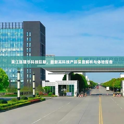 吴江陈建华科技巨献揭秘,最新高科技产品深度解析与独家体验报告