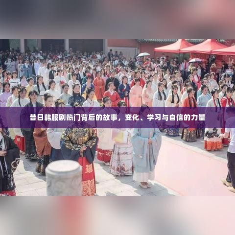 昔日韩服剧热门背后的故事,变化、学习与自信的力量之旅