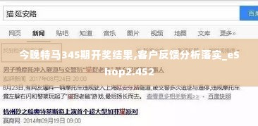 今晚特马345期开奖结果,客户反馈分析落实_eShop2.452