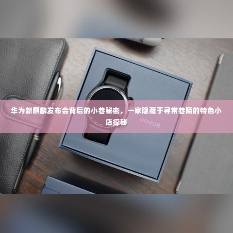 华为新麒麟发布会背后的神秘小巷,探寻隐藏于巷陌的特色小店