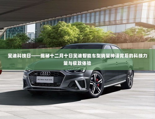 揭秘奥迪智能车型销量神话背后的科技力量与极致体验——奥迪科技日活动报道