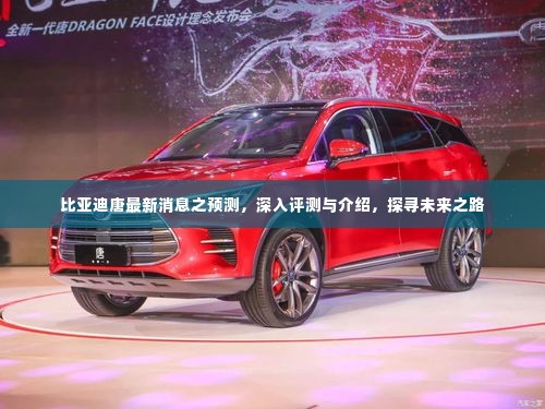 比亚迪唐最新动态揭秘,深度评测、未来展望与探寻发展之路