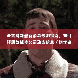 浙大网新动态解读指南,如何预测与解读公司消息(适合初学者与进阶用户)