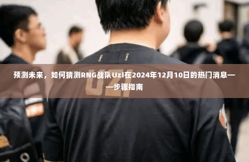 RNG战队Uzi未来动态预测,步骤指南至2024年12月10日的热门消息揭晓