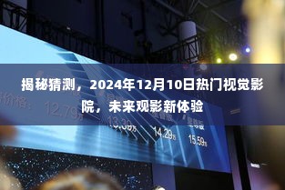 揭秘未来观影新体验,热门视觉影院,2024年12月10日展望