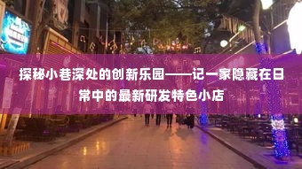 探秘小巷深处的创新乐园,记一家特色小店的最新研发之旅