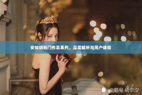 安知晓热门作品系列，深度解析与读者体验分享