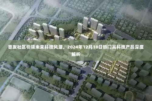 鲁友社区引领未来科技风潮,2024年热门高科技产品深度解析日定于12月10日