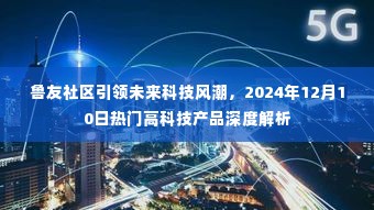 鲁友社区引领未来科技风潮,2024年热门高科技产品深度解析日定于12月10日