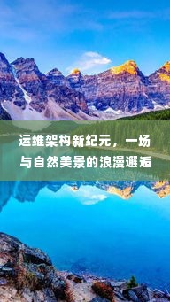 运维架构新纪元,与自然美景的浪漫邂逅启程之旅(12月10日)