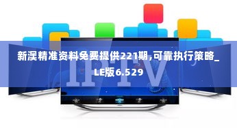 新澳精准资料免费提供221期,可靠执行策略_LE版6.529