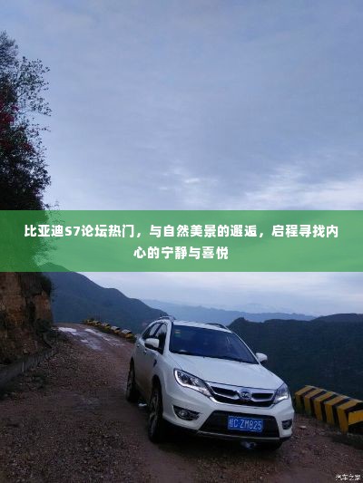 「启程自然之旅,比亚迪S7论坛热议,探寻内心宁静与喜悦之旅」