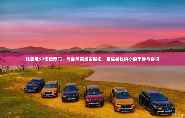 「启程自然之旅,比亚迪S7论坛热议,探寻内心宁静与喜悦之旅」
