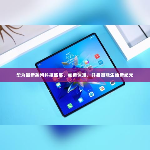 华为科技盛宴引领智能生活新纪元,颠覆认知之旅开启!