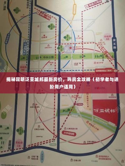 昆明泛亚城邦最新房价揭秘与购房全攻略(适合初学者与进阶用户)