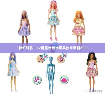 独家爆料,梦幻芭比玩具新品揭秘,12月最新潮流玩具来袭!✨