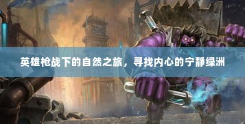 英雄枪战中的自然探索,寻找心灵的宁静绿洲