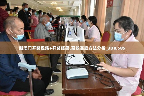 新澳门开奖现场+开奖结果,高效实施方法分析_3D8.585