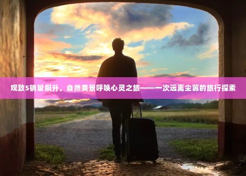 观致5销量飙升,自然美景呼唤心灵之旅的探索之旅