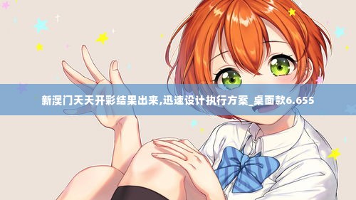 新澳门天天开彩结果出来,迅速设计执行方案_桌面款6.655