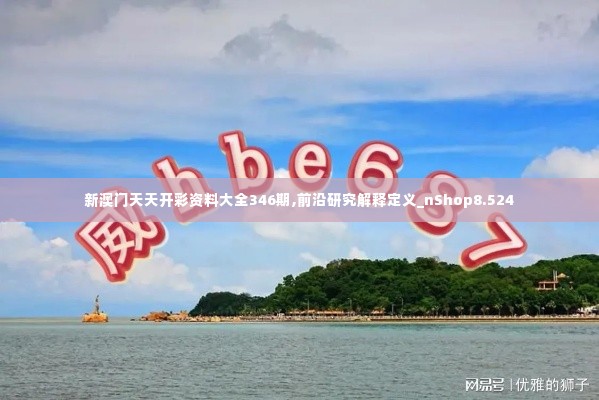 新澳门天天开彩资料大全346期,前沿研究解释定义_nShop8.524