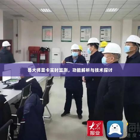 鲁大师显卡实时监测,功能解析与技术探讨