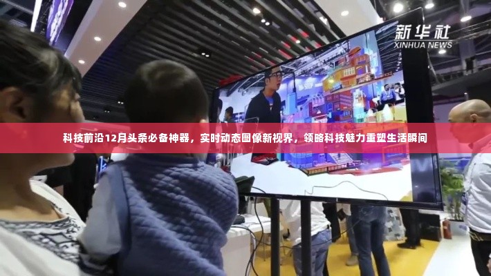 科技前沿必备神器,实时动态图像重塑生活瞬间,领略科技魅力