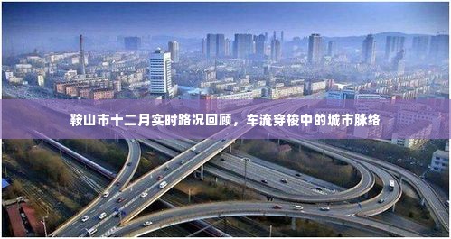 鞍山市十二月交通概览,实时路况回顾与车流穿梭中的城市动态