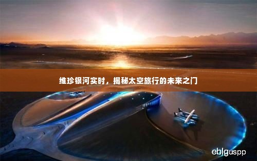 维珍银河实时,太空旅行未来之门揭秘