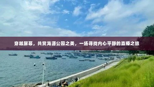 直播之旅,穿越屏幕共赏海源公园之美,寻觅内心宁静之道