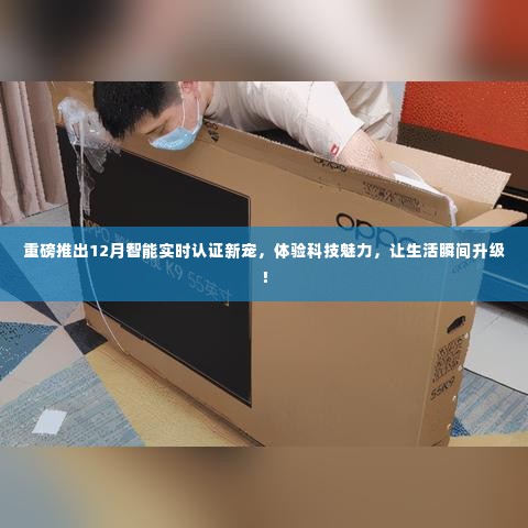 重磅,智能实时认证新宠亮相,科技魅力让生活瞬间升级!