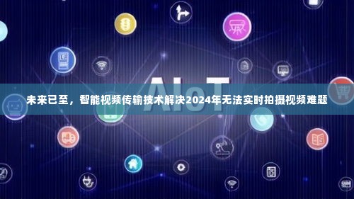 智能视频传输技术破解未来实时拍摄难题,展望2024年革新