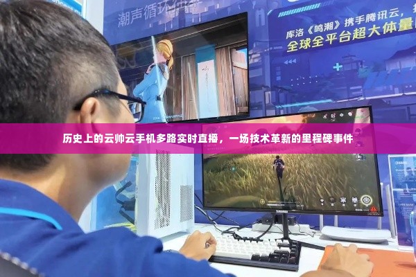 云帅云手机多路实时直播,技术革新的里程碑事件