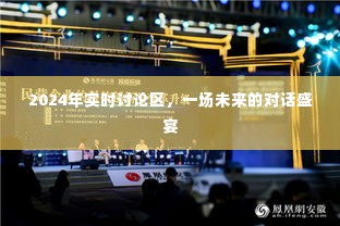 未来对话盛宴,探索2024年实时讨论区