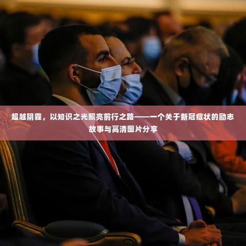 超越阴霾,知识之光照亮前行之路——新冠症状励志故事与高清图片分享