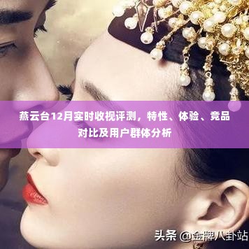 燕云台深度评测报告,收视特性、用户体验、竞品对比及用户群体分析