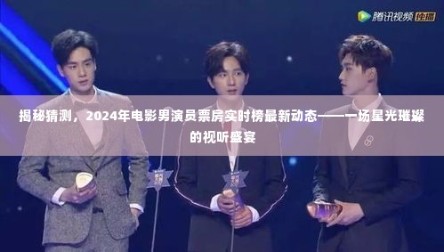 揭秘，星光璀璨的视听盛宴——2024年电影男演员票房实时榜最新动态