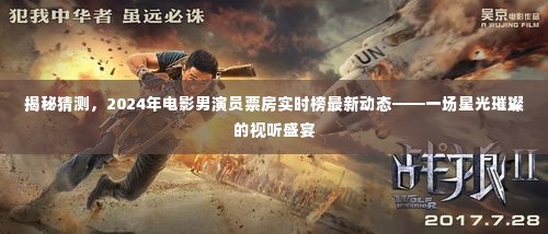 揭秘,星光璀璨的视听盛宴——2024年电影男演员票房实时榜最新动态